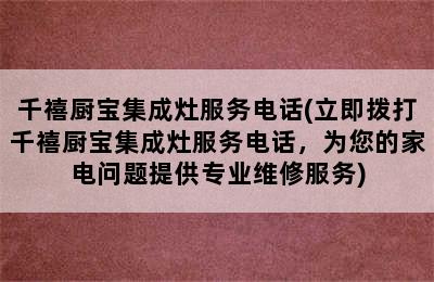 千禧厨宝集成灶服务电话(立即拨打千禧厨宝集成灶服务电话，为您的家电问题提供专业维修服务)