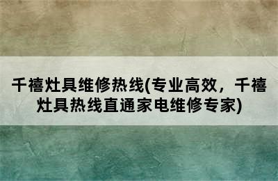 千禧灶具维修热线(专业高效，千禧灶具热线直通家电维修专家)