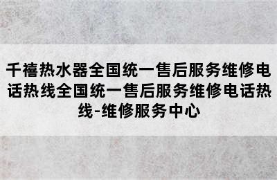 千禧热水器全国统一售后服务维修电话热线全国统一售后服务维修电话热线-维修服务中心