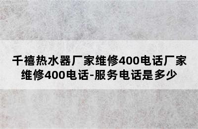 千禧热水器厂家维修400电话厂家维修400电话-服务电话是多少