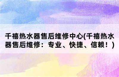 千禧热水器售后维修中心(千禧热水器售后维修：专业、快捷、信赖！)