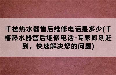 千禧热水器售后维修电话是多少(千禧热水器售后维修电话-专家即刻赶到，快速解决您的问题)