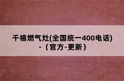 千禧燃气灶(全国统一400电话)-（官方-更新）