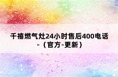 千禧燃气灶24小时售后400电话-（官方-更新）