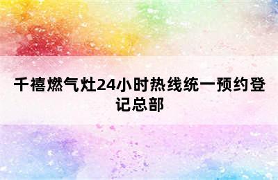 千禧燃气灶24小时热线统一预约登记总部