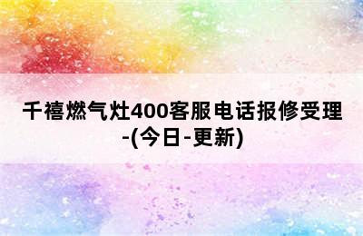 千禧燃气灶400客服电话报修受理-(今日-更新)