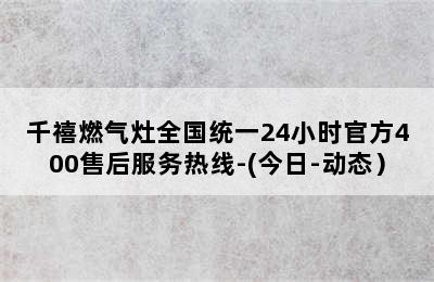 千禧燃气灶全国统一24小时官方400售后服务热线-(今日-动态）