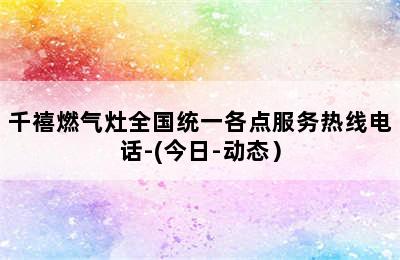 千禧燃气灶全国统一各点服务热线电话-(今日-动态）