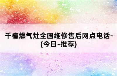 千禧燃气灶全国维修售后网点电话-(今日-推荐)