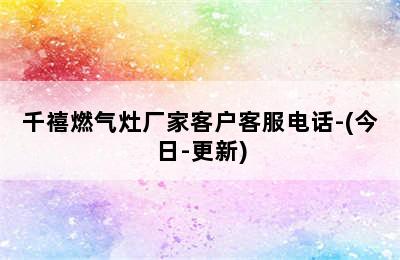 千禧燃气灶厂家客户客服电话-(今日-更新)