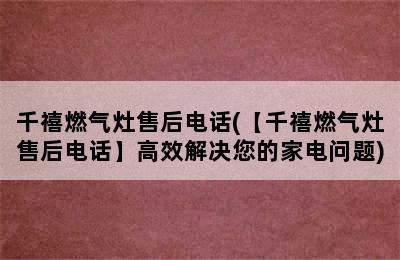 千禧燃气灶售后电话(【千禧燃气灶售后电话】高效解决您的家电问题)