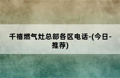 千禧燃气灶总部各区电话-(今日-推荐)