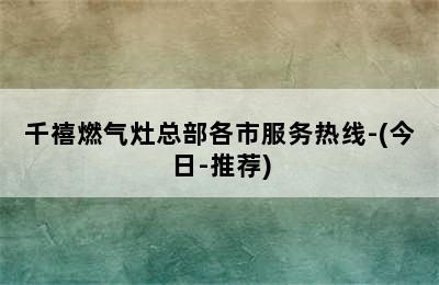 千禧燃气灶总部各市服务热线-(今日-推荐)