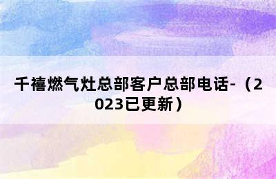 千禧燃气灶总部客户总部电话-（2023已更新）