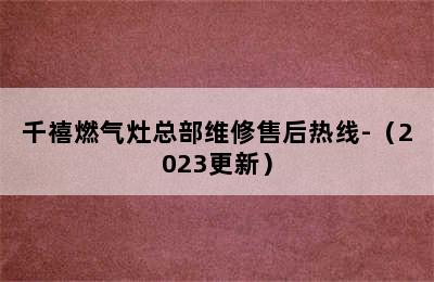 千禧燃气灶总部维修售后热线-（2023更新）