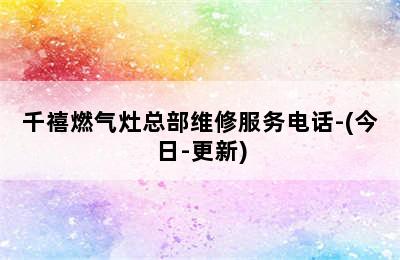 千禧燃气灶总部维修服务电话-(今日-更新)