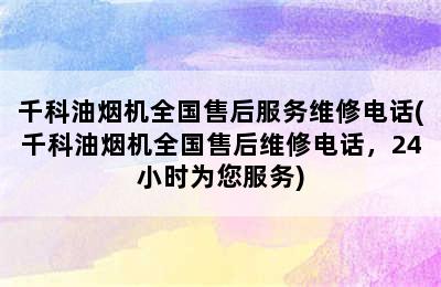 千科油烟机全国售后服务维修电话(千科油烟机全国售后维修电话，24小时为您服务)