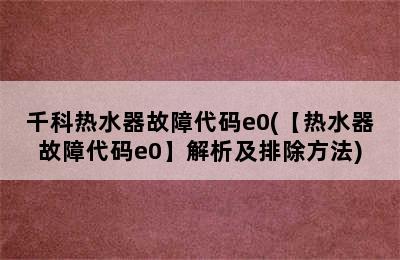 千科热水器故障代码e0(【热水器故障代码e0】解析及排除方法)