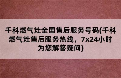 千科燃气灶全国售后服务号码(千科燃气灶售后服务热线，7x24小时为您解答疑问)