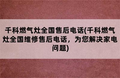 千科燃气灶全国售后电话(千科燃气灶全国维修售后电话，为您解决家电问题)