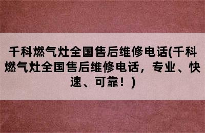 千科燃气灶全国售后维修电话(千科燃气灶全国售后维修电话，专业、快速、可靠！)