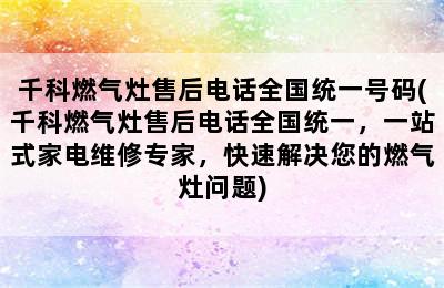 千科燃气灶售后电话全国统一号码(千科燃气灶售后电话全国统一，一站式家电维修专家，快速解决您的燃气灶问题)