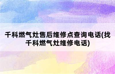 千科燃气灶售后维修点查询电话(找千科燃气灶维修电话)