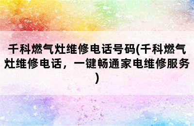 千科燃气灶维修电话号码(千科燃气灶维修电话，一键畅通家电维修服务)