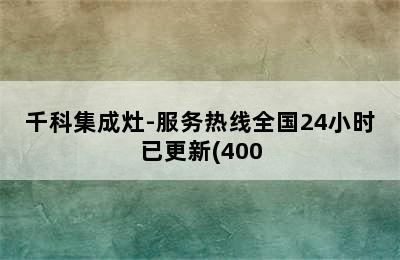 千科集成灶-服务热线全国24小时已更新(400.更新)