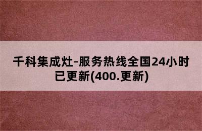 千科集成灶-服务热线全国24小时已更新(400.更新)