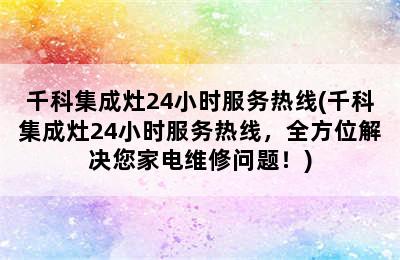 千科集成灶24小时服务热线(千科集成灶24小时服务热线，全方位解决您家电维修问题！)