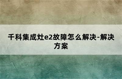 千科集成灶e2故障怎么解决-解决方案