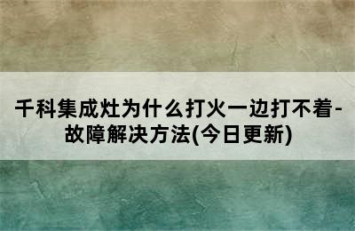 千科集成灶为什么打火一边打不着-故障解决方法(今日更新)