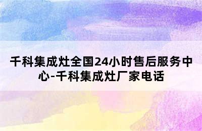 千科集成灶全国24小时售后服务中心-千科集成灶厂家电话