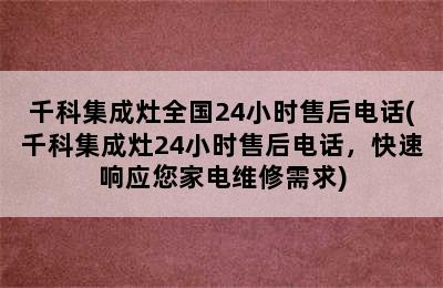 千科集成灶全国24小时售后电话(千科集成灶24小时售后电话，快速响应您家电维修需求)