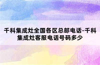 千科集成灶全国各区总部电话-千科集成灶客服电话号码多少