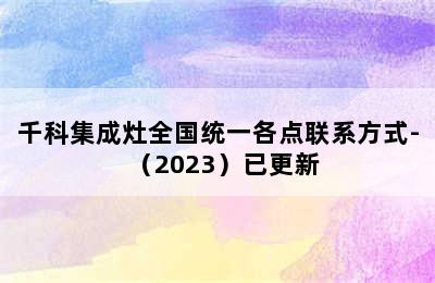 千科集成灶全国统一各点联系方式-（2023）已更新