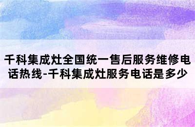 千科集成灶全国统一售后服务维修电话热线-千科集成灶服务电话是多少