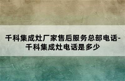 千科集成灶厂家售后服务总部电话-千科集成灶电话是多少