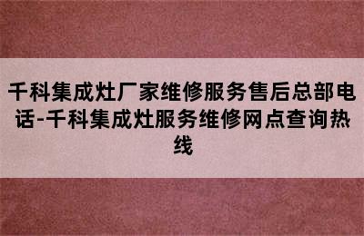 千科集成灶厂家维修服务售后总部电话-千科集成灶服务维修网点查询热线