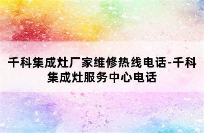 千科集成灶厂家维修热线电话-千科集成灶服务中心电话