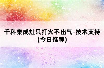 千科集成灶只打火不出气-技术支持(今日推荐)