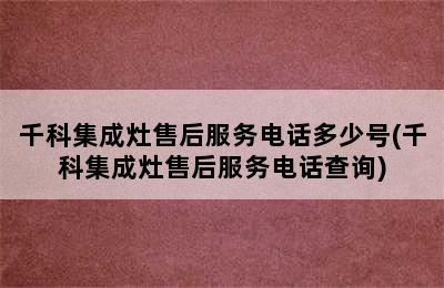 千科集成灶售后服务电话多少号(千科集成灶售后服务电话查询)