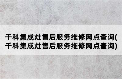 千科集成灶售后服务维修网点查询(千科集成灶售后服务维修网点查询)