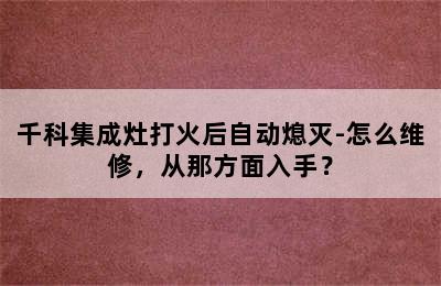 千科集成灶打火后自动熄灭-怎么维修，从那方面入手？