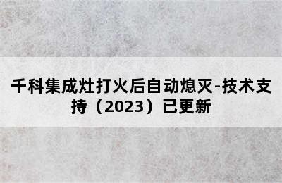 千科集成灶打火后自动熄灭-技术支持（2023）已更新