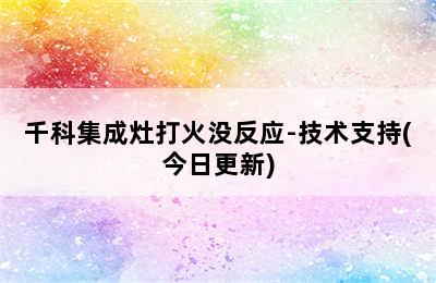 千科集成灶打火没反应-技术支持(今日更新)