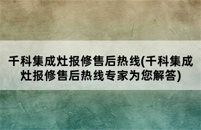 千科集成灶报修售后热线(千科集成灶报修售后热线专家为您解答)