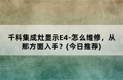 千科集成灶显示E4-怎么维修，从那方面入手？(今日推荐)