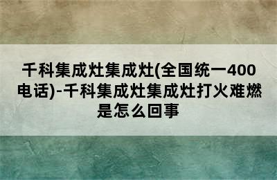 千科集成灶集成灶(全国统一400电话)-千科集成灶集成灶打火难燃是怎么回事